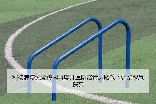 利物浦与戈登传闻再度升温斯洛特边路战术调整深意探究